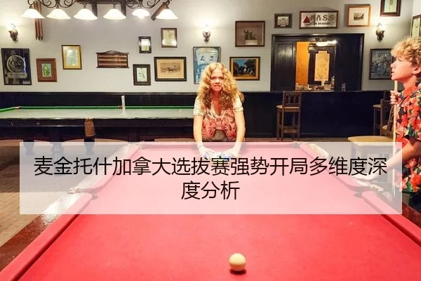 麦金托什加拿大选拔赛强势开局多维度深度分析